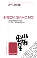 I media siamo noi. La società trasformata dai mezzi di comunicazione libro