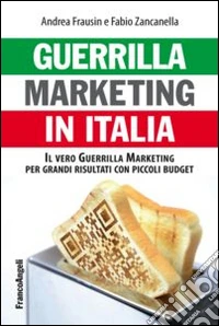Guerrilla marketing in Italia. Il vero Guerrilla marketing per i grandi risultati con piccoli budget libro