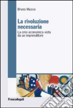 La rivoluzione necessaria. La crisi economica vista da un imprenditore libro