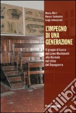 L'impegno di una generazione. Il gruppo di Lucca dal liceo Machiavelli alla Normale nel clima del dopoguerra libro