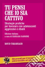 Tu pensi che io sia cattivo. Strategie pratiche per lavorare con adolescenti aggressivi e ribelli