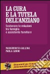 La cura e la tutela dell'anziano. Sostenere le relazioni tra famiglia e assistente familiare libro