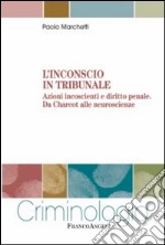 L'inconscio in tribunale. Azioni incoscienti e diritto penale. Da Charcot alle neuroscienze libro