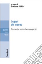 I valori del museo. Strumenti e prospettive manageriali libro