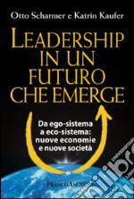 Leadership in un futuro che emerge. Da ego-sistema a eco-sistema: nuove economie e nuove società