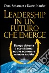 Leadership in un futuro che emerge. Da ego-sistema a eco-sistema: nuove economie e nuove società libro