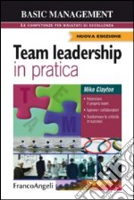 Team leadership in pratica. Potenziare il proprio team. Ispirare i collaboratori. Trasformare le criticità in successi libro