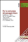 Per la costruzione del paesaggio futuro. Architettura e natura. Atti del 1º Convegno diffuso internazionale (Terni, 17-21 settembre 2013) libro