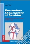 Raccontare Shakespeare ai bambini. Adattamenti, riscritture, riduzioni dall'800 a oggi libro di Tosi Laura