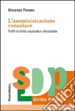 L'amministrazione consolare. Profili di diritto nazionale e ultrastatale libro