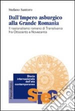 Dall'impero asburgico alla grande Romania. Il nazionalismo romeno di Transilvania fra Ottocento e Novecento