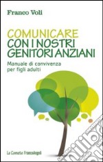 Comunicare con i nostri genitori anziani. Manuale di convivenza per figli adulti libro