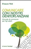 Comunicare con i nostri genitori anziani. Manuale di convivenza per figli adulti libro