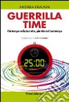 Guerrilla time. Più tempo nella tua vita, più vita nel tuo tempo libro