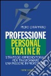 Professione personal trainer. Strategie imprenditoriali per trasformare una passione in professione libro di Chiappano Piero