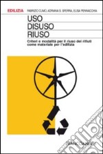 Uso, disuso, riuso. Criteri e modalità per il riuso dei rifiuti come materiale per l'edilizia libro