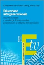 Educazione intergenerazionale. Prospettive, progetti e metodologie didattico-formative per promuovere la solidarietà fra le generazioni