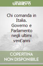Chi comanda in Italia. Governo e Parlamento negli ultimi vent'anni libro