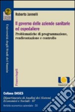 Il governo delle aziende sanitarie e ospedaliere. Problematiche di programmazione, rendicontazione e controllo libro