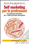 Self marketing per le professioni. Un percorso formativo per i talenti dell'alta formazione libro