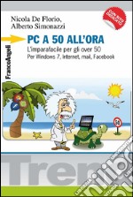 PC a 50 all'ora. L'imparafacile per gli over 50. Per Windows 7, Internet, mail, Facebook. Con CD-ROM libro