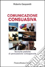 Comunicazione consuasiva. Tecniche di persuasione consapevole libro