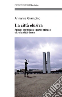 La città elusiva. Spazio pubblico e spazio privato oltre la città densa libro