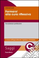 Formarsi alla cura riflessiva. Tra esistenza e professione libro