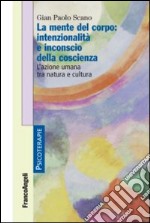 La mente del corpo: intenzionalità e inconscio della coscienza. L'azione umana tra natura e cultura libro