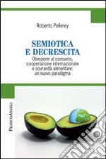 Semiotica e decrescita. Obiezione al consumo, cooperazione internazionale e sovranità alimentare: un nuovo paradigma libro