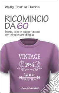 Ricomincio da 60. Storie, idee e suggerimenti per invecchiare meglio