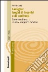 Famiglie: luoghi di incontri e di confronti. Come cambiano i ruoli e i rapporti familiari libro