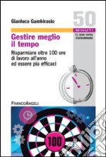 Gestire meglio il tempo. Risparmiare oltre 100 ore di lavoro all'anno ed essere più efficaci libro