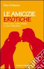 Le Amicizie erotiche. Cosa sono, come viverle e come difendersi libro