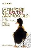 La sindrome del brutto anatroccolo. Perché ci si sente brutti e come recuperare l'autostima libro di Saita Luca