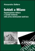 Soldati a Milano. Organizzazione mulitare e società lombarda nella prima dominazione austriaca