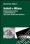 Soldati a Milano. Organizzazione mulitare e società lombarda nella prima dominazione austriaca libro