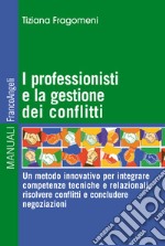 I professionisti e la gestione dei conflitti. Un metodo innovativo per integrare competenze tecniche e relazionali, risolvere conflitti e concludere negoziazioni libro