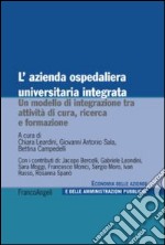 L'azienda ospedaliera universitaria integrata. Un modello di integrazione tra attività di cura, ricerca e formazione libro