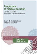 Progettare la media education. Dall'idea all'azione, nella scuola e nei servizi educativi libro