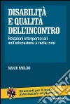 Disabilità e qualità dell'incontro. Relazioni interpersonali nell'educazione e nella cura libro di Paolini Mario