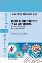 Anche il tuo talento fa la differenza. Storie imprenditoriali di eccellenza italiana libro