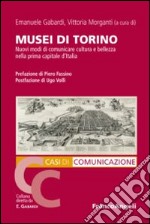 Musei di Torino. Nuovi modi di comunicare cultura e bellezza nella prima capitale d'Italia libro