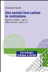 Una società low-carbon in costruzione. Elementi di teoria e pratiche della transizione sostenibile libro di Landi Alessandra