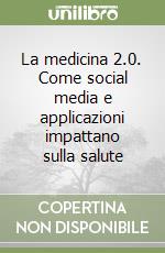 La medicina 2.0. Come social media e applicazioni impattano sulla salute libro