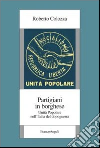 Partigiani in borghese. Unità popolare nell'Italia del dopoguerra