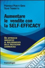 Aumentare le vendite con la self-efficacy. Un approccio innovativo al miglioramento delle prestazioni commerciali libro