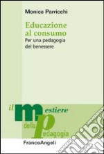 Educazione al consumo. Per una pedagogia del benessere libro