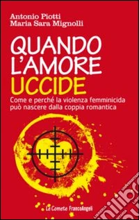 Quando l'amore uccide. Come e perché la violenza femminicida può nascere dalla coppia romantica. Ediz. illustrata