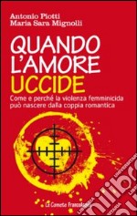 Quando l'amore uccide. Come e perché la violenza femminicida può nascere dalla coppia romantica. Ediz. illustrata libro